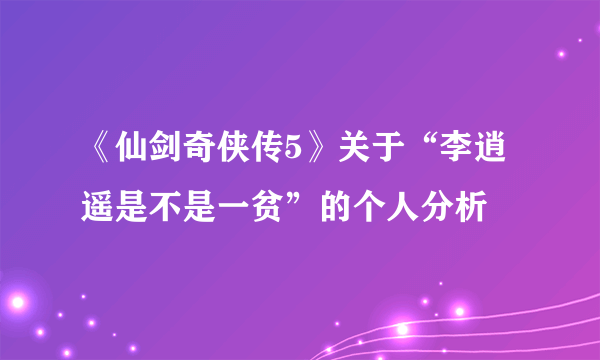 《仙剑奇侠传5》关于“李逍遥是不是一贫”的个人分析