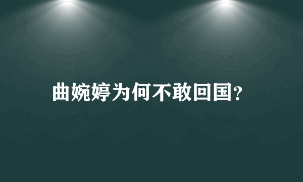 曲婉婷为何不敢回国？