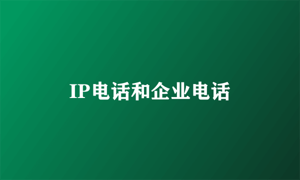 IP电话和企业电话