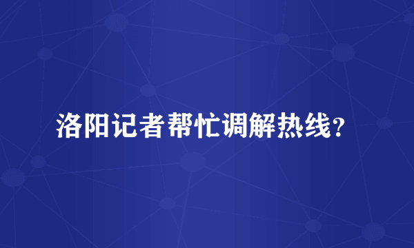 洛阳记者帮忙调解热线？