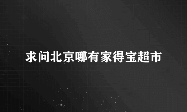 求问北京哪有家得宝超市