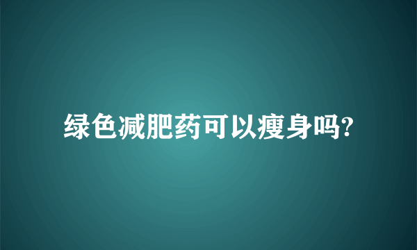 绿色减肥药可以瘦身吗?