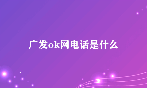 广发ok网电话是什么