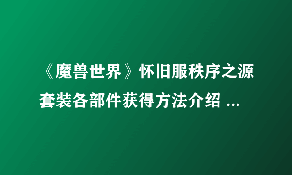 《魔兽世界》怀旧服秩序之源套装各部件获得方法介绍 秩序之源套装属性说明