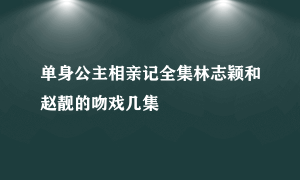 单身公主相亲记全集林志颖和赵靓的吻戏几集