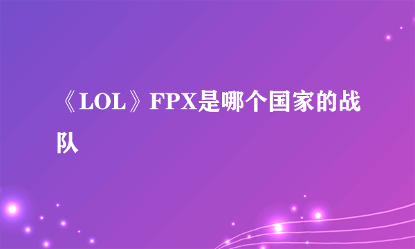 《LOL》FPX是哪个国家的战队