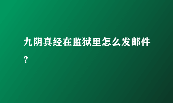 九阴真经在监狱里怎么发邮件？