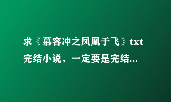 求《慕容冲之凤凰于飞》txt完结小说，一定要是完结的！完结！完结！完结！