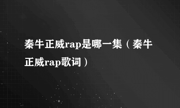 秦牛正威rap是哪一集（秦牛正威rap歌词）