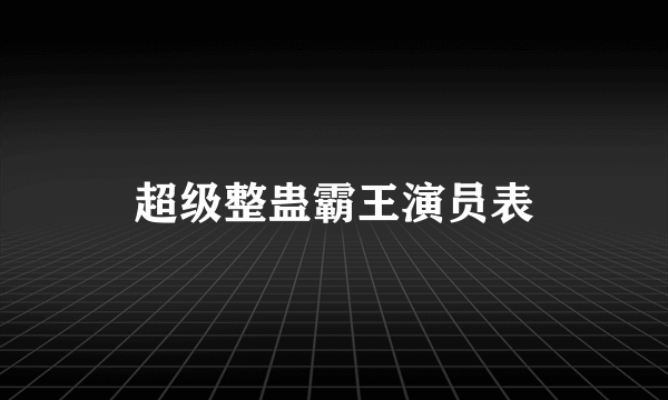 超级整蛊霸王演员表