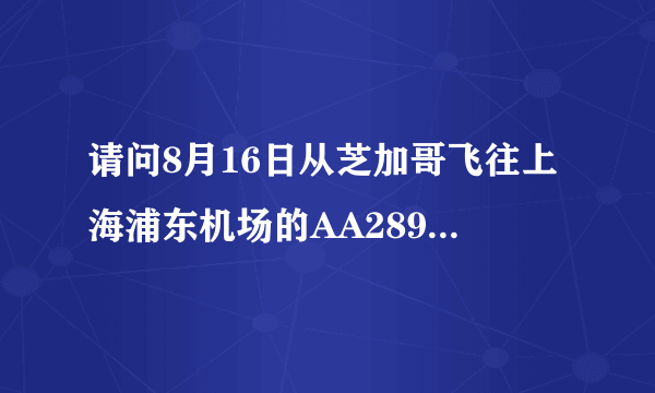 请问8月16日从芝加哥飞往上海浦东机场的AA289航班的到达时间和航站楼？