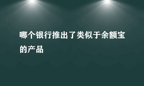 哪个银行推出了类似于余额宝的产品