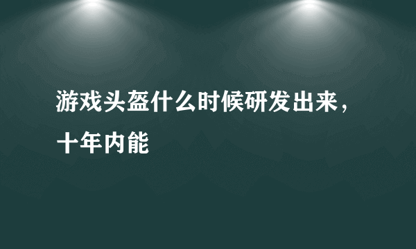 游戏头盔什么时候研发出来，十年内能