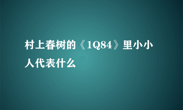 村上春树的《1Q84》里小小人代表什么