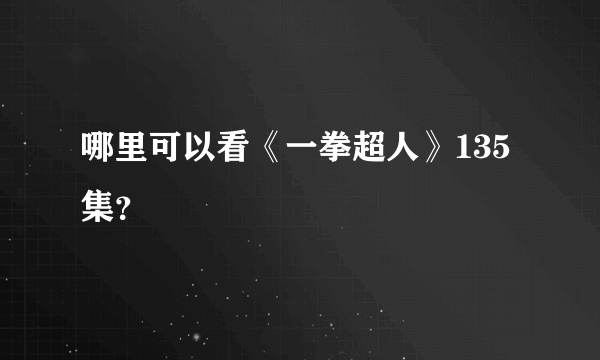 哪里可以看《一拳超人》135集？