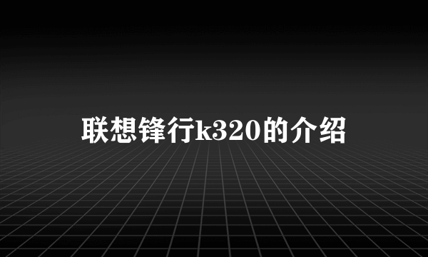 联想锋行k320的介绍