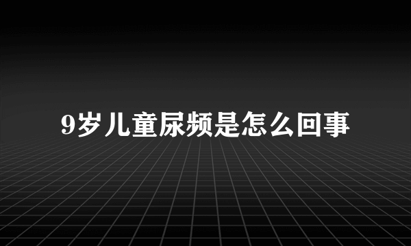 9岁儿童尿频是怎么回事