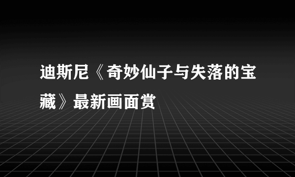 迪斯尼《奇妙仙子与失落的宝藏》最新画面赏