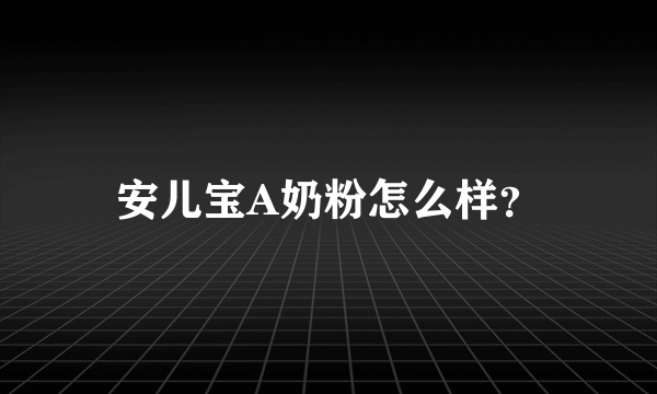 安儿宝A奶粉怎么样？