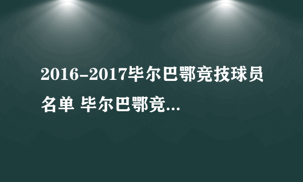 2016-2017毕尔巴鄂竞技球员名单 毕尔巴鄂竞技主力阵容(附阵型图）_飞外网