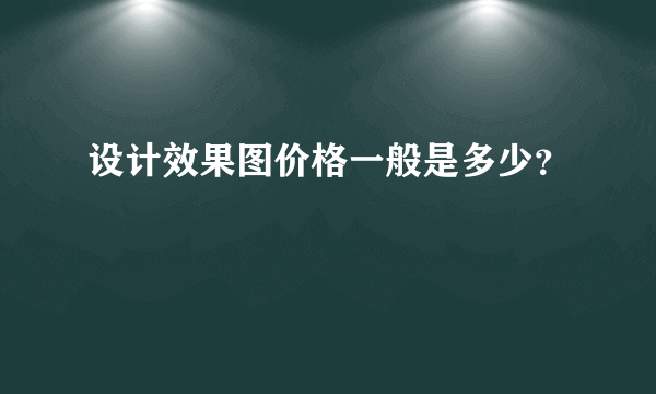 设计效果图价格一般是多少？