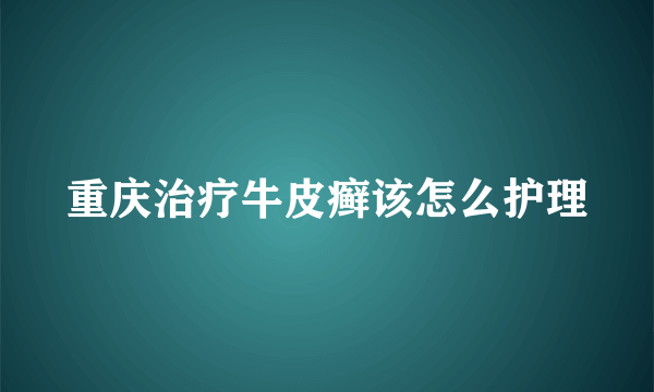 重庆治疗牛皮癣该怎么护理