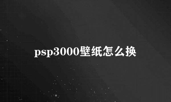 psp3000壁纸怎么换