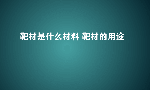 靶材是什么材料 靶材的用途