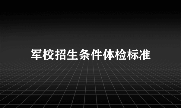 军校招生条件体检标准