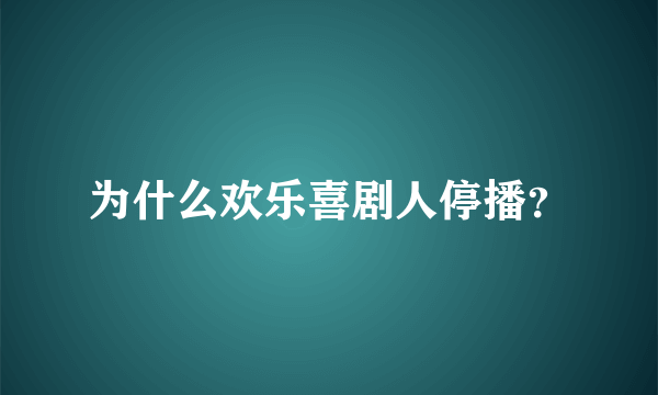 为什么欢乐喜剧人停播？