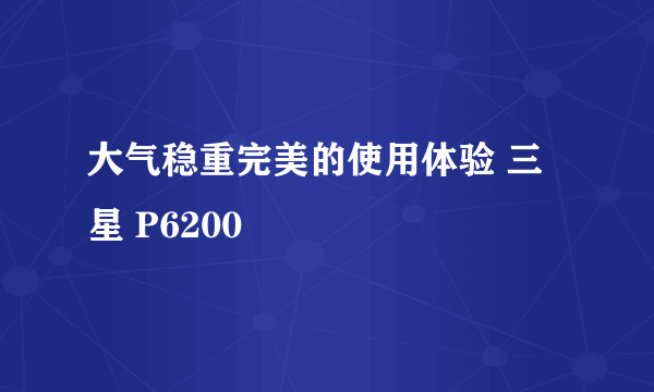 大气稳重完美的使用体验 三星 P6200