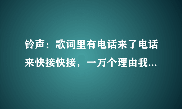 铃声：歌词里有电话来了电话来快接快接，一万个理由我不接不接的歌名是什么？