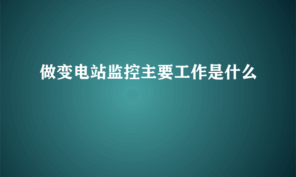 做变电站监控主要工作是什么