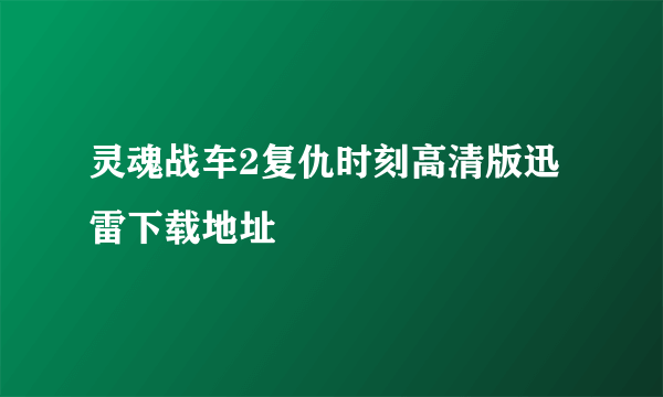 灵魂战车2复仇时刻高清版迅雷下载地址