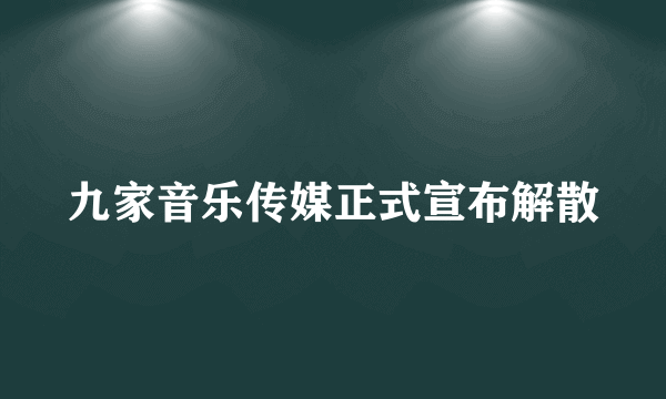 九家音乐传媒正式宣布解散