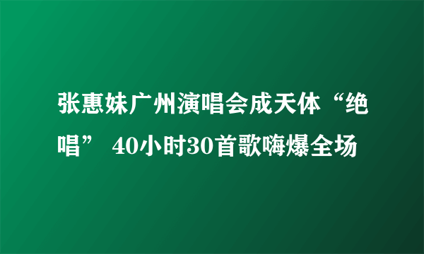 张惠妹广州演唱会成天体“绝唱” 40小时30首歌嗨爆全场