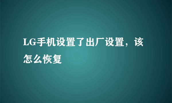 LG手机设置了出厂设置，该怎么恢复