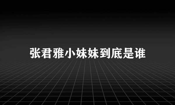 张君雅小妹妹到底是谁