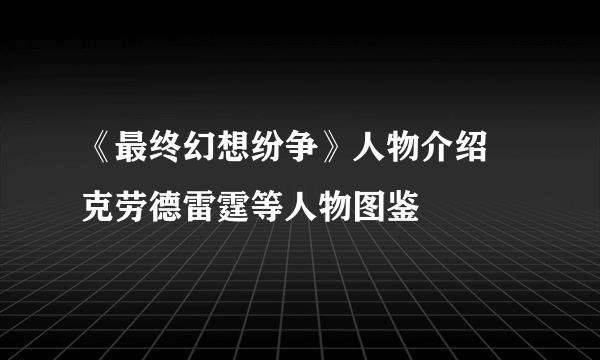 《最终幻想纷争》人物介绍 克劳德雷霆等人物图鉴