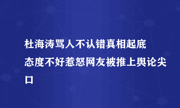 杜海涛骂人不认错真相起底 态度不好惹怒网友被推上舆论尖口