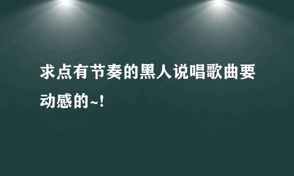 求点有节奏的黑人说唱歌曲要动感的~!