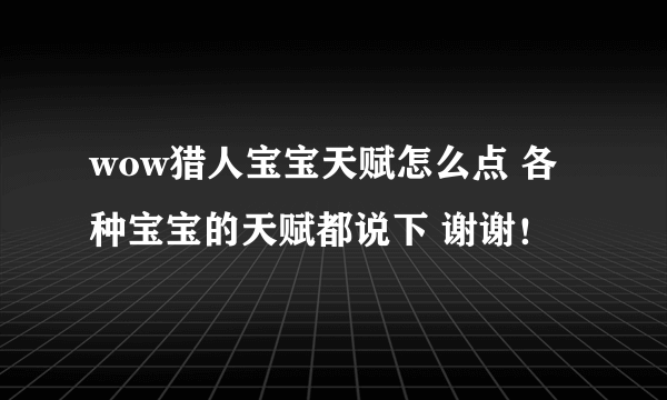 wow猎人宝宝天赋怎么点 各种宝宝的天赋都说下 谢谢！