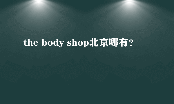 the body shop北京哪有？