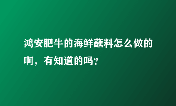 鸿安肥牛的海鲜蘸料怎么做的啊，有知道的吗？