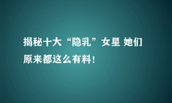 揭秘十大“隐乳”女星 她们原来都这么有料！