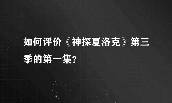 如何评价《神探夏洛克》第三季的第一集？