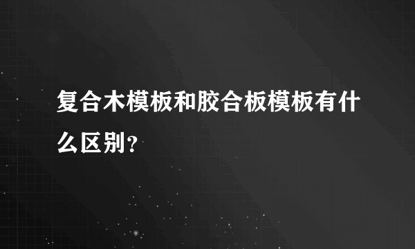 复合木模板和胶合板模板有什么区别？