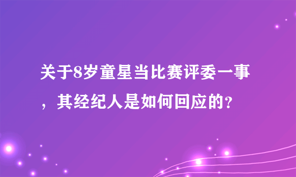 关于8岁童星当比赛评委一事，其经纪人是如何回应的？