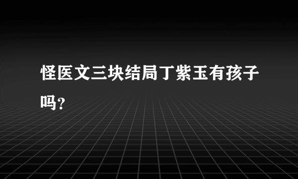 怪医文三块结局丁紫玉有孩子吗？