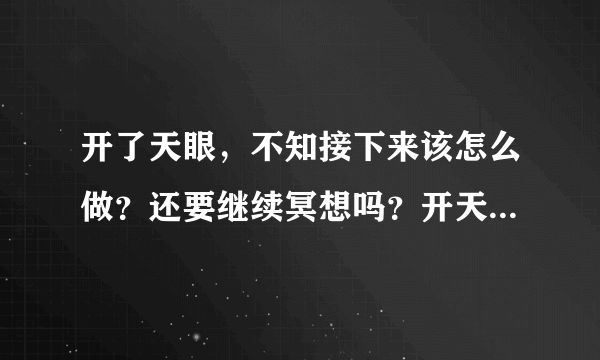 开了天眼，不知接下来该怎么做？还要继续冥想吗？开天眼对自身有没有什么副作用影响，在生病时也可以吗？